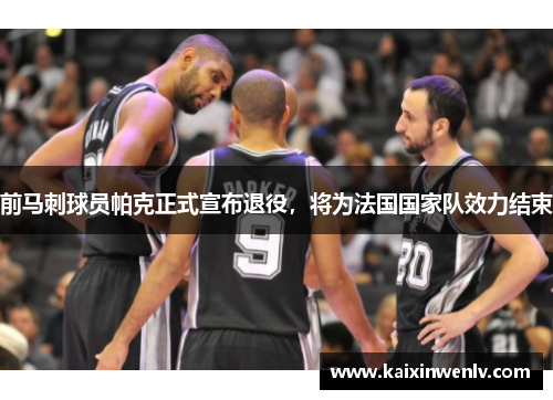 前马刺球员帕克正式宣布退役，将为法国国家队效力结束