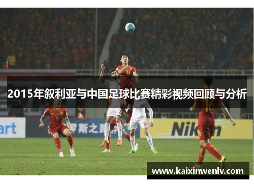 2015年叙利亚与中国足球比赛精彩视频回顾与分析
