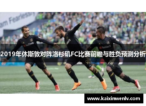 2019年休斯敦对阵洛杉矶FC比赛前瞻与胜负预测分析