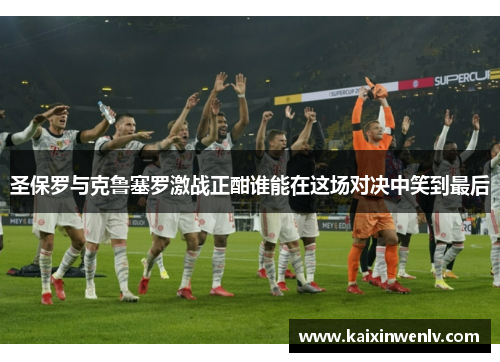 圣保罗与克鲁塞罗激战正酣谁能在这场对决中笑到最后