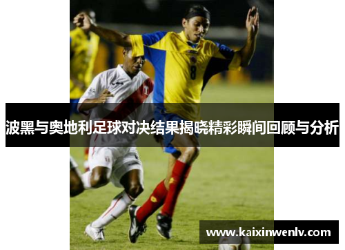 波黑与奥地利足球对决结果揭晓精彩瞬间回顾与分析