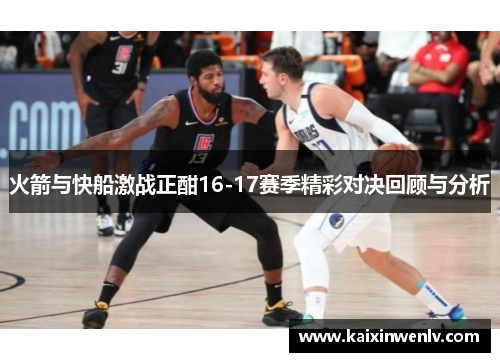 火箭与快船激战正酣16-17赛季精彩对决回顾与分析