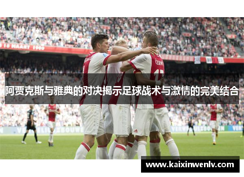 阿贾克斯与雅典的对决揭示足球战术与激情的完美结合