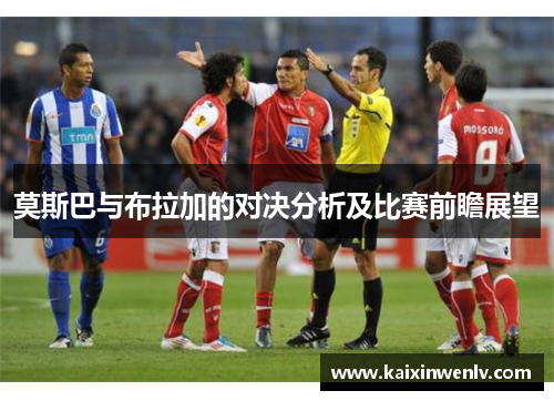 莫斯巴与布拉加的对决分析及比赛前瞻展望