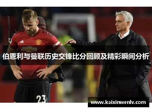 伯恩利与曼联历史交锋比分回顾及精彩瞬间分析